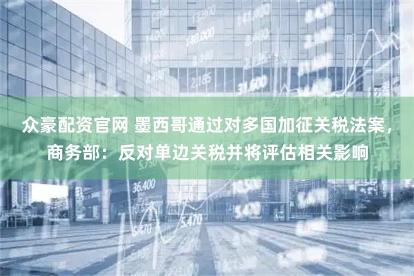 众豪配资官网 墨西哥通过对多国加征关税法案，商务部：反对单边关税并将评估相关影响