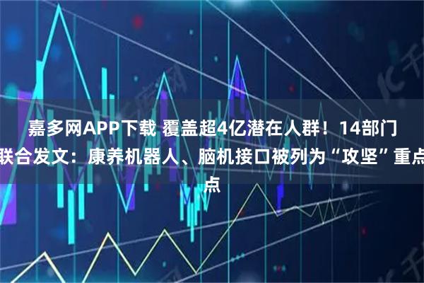 嘉多网APP下载 覆盖超4亿潜在人群！14部门联合发文：康养机器人、脑机接口被列为“攻坚”重点